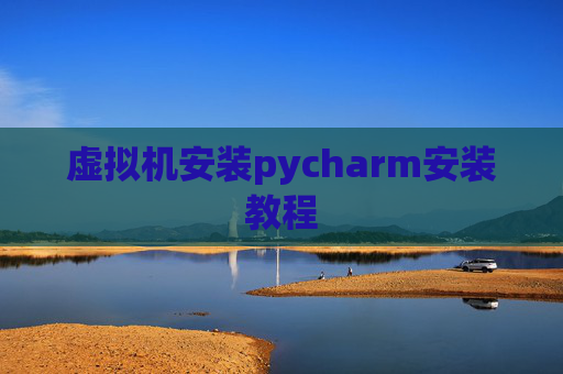 虚拟机安装pycharm安装教程